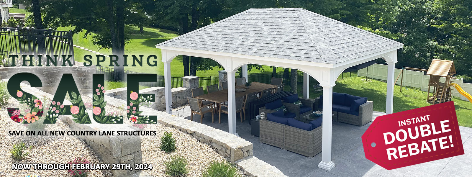 Think Spring Sale! Save on all new Country Lane structures! Instant double rebate! Now through February 29th, 2024